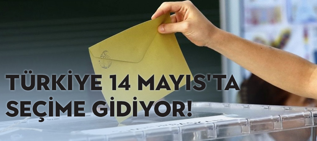 Türkiye 14 Mayıs'ta seçime gidiyor
