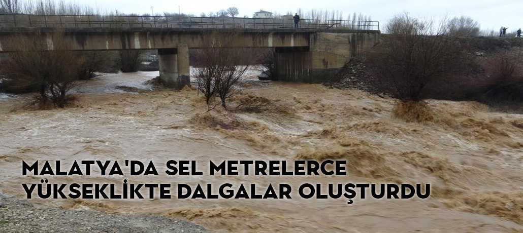 Malatya'da Sel Metrelerce Yükseklikte Dalgalar Oluşturdu