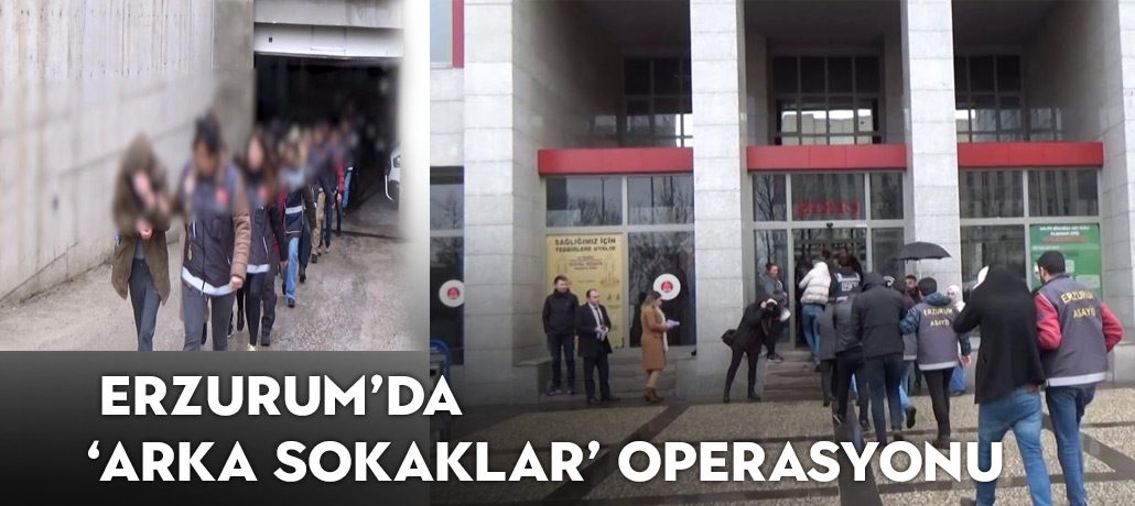 Erzurum’da ‘Arka Sokaklar’ Operasyonu