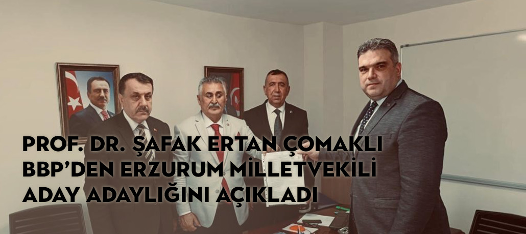 Prof. Dr. Şafak Ertan Çomaklı BBP’den Erzurum Milletvekili Aday Adaylığını Açıkladı